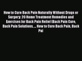 Download How to Cure Back Pain Naturally Without Drugs or Surgery: 20 Home Treatment Remedies