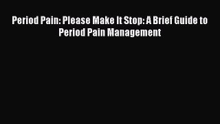 Download Period Pain: Please Make It Stop: A Brief Guide to Period Pain Management PDF Online