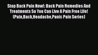 Read Stop Back Pain Now!: Back Pain Remedies And Treatments So You Can Live A Pain Free Life!
