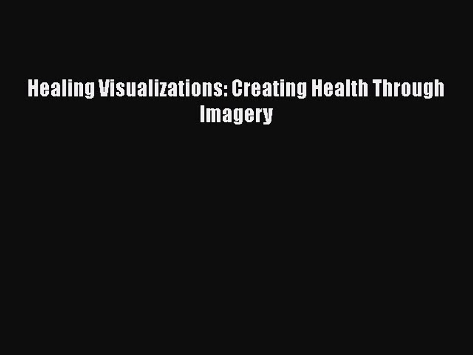 [PDF] Healing Visualizations: Creating Health Through Imagery [Read] Full Ebook