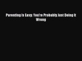 Read Parenting Is Easy: You're Probably Just Doing It Wrong PDF Online