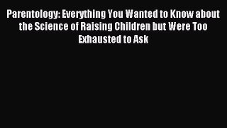 Download Parentology: Everything You Wanted to Know about the Science of Raising Children but