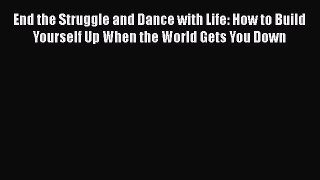 Read End the Struggle and Dance with Life: How to Build Yourself Up When the World Gets You
