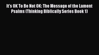 Read It's OK To Be Not OK: The Message of the Lament Psalms (Thinking Biblically Series Book