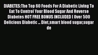 Read DIABETES:The Top 60 Foods For A Diabetic Living To Eat To Control Your Blood Sugar And