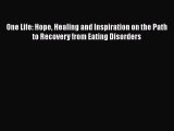 Read One Life: Hope Healing and Inspiration on the Path to Recovery from Eating Disorders Book