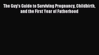 Read The Guy's Guide to Surviving Pregnancy Childbirth and the First Year of Fatherhood Ebook