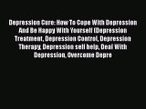 Read Depression Cure: How To Cope With Depression And Be Happy With Yourself (Depression Treatment