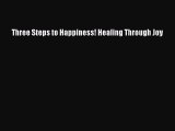 Read Three Steps to Happiness! Healing Through Joy Ebook Online