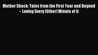 Read Mother Shock: Tales from the First Year and Beyond  -  Loving Every (Other) Minute of
