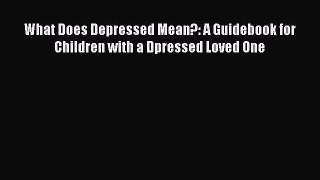 Download What Does Depressed Mean?: A Guidebook for Children with a Dpressed Loved One PDF