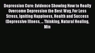 Read Depression Cure: Evidence Showing How to Really Overcome Depression the Best Way For Less