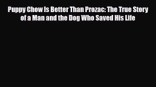 Read Puppy Chow Is Better Than Prozac: The True Story of a Man and the Dog Who Saved His Life