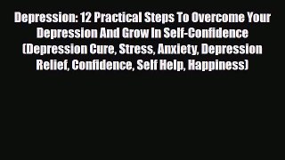 Read Depression: 12 Practical Steps To Overcome Your Depression And Grow In Self-Confidence