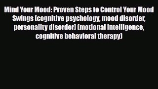 Download Mind Your Mood: Proven Steps to Control Your Mood Swings [cognitive psychology mood