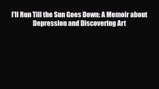 Read I'll Run Till the Sun Goes Down: A Memoir about Depression and Discovering Art Ebook Online