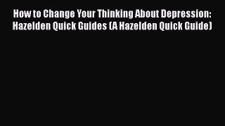 Read How to Change Your Thinking About Depression: Hazelden Quick Guides (A Hazelden Quick