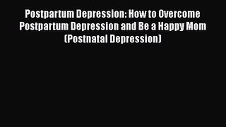 Read Postpartum Depression: How to Overcome Postpartum Depression and Be a Happy Mom (Postnatal