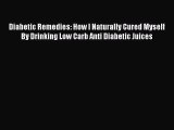 Read Diabetic Remedies: How I Naturally Cured Myself By Drinking Low Carb Anti Diabetic Juices