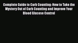 Read Complete Guide to Carb Counting: How to Take the Mystery Out of Carb Counting and Improve