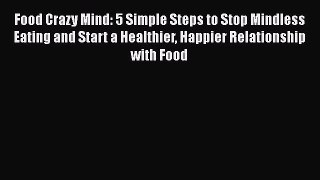 Read Food Crazy Mind: 5 Simple Steps to Stop Mindless Eating and Start a Healthier Happier