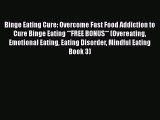 Read Binge Eating Cure: Overcome Fast Food Addiction to Cure Binge Eating **FREE BONUS** (Overeating