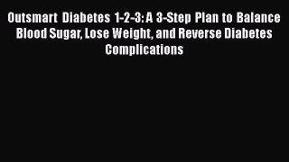 Read Outsmart Diabetes 1-2-3: A 3-Step Plan to Balance Blood Sugar Lose Weight and Reverse