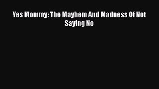 PDF Yes Mommy: The Mayhem And Madness Of Not Saying No Free Books