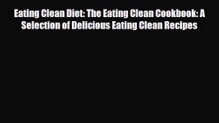 Read Eating Clean Diet: The Eating Clean Cookbook: A Selection of Delicious Eating Clean Recipes