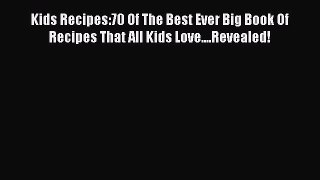 Read Kids Recipes:70 Of The Best Ever Big Book Of Recipes That All Kids Love....Revealed! Book
