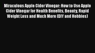 Read Miraculous Apple Cider Vinegar: How to Use Apple Cider Vinegar for Health Benefits Beauty