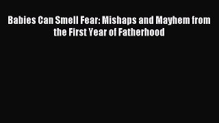 Read Babies Can Smell Fear: Mishaps and Mayhem from the First Year of Fatherhood Ebook Online