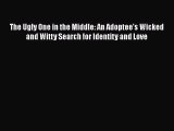 Download The Ugly One in the Middle: An Adoptee's Wicked and Witty Search for Identity and