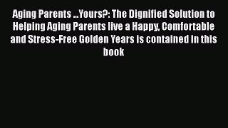 Read Aging Parents ...Yours?: The Dignified Solution to Helping Aging Parents live a Happy