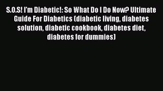 Read S.O.S! I'm Diabetic!: So What Do I Do Now? Ultimate Guide For Diabetics (diabetic living