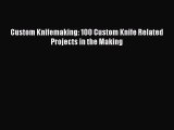 Read Custom Knifemaking: 100 Custom Knife Related Projects in the Making Ebook Free