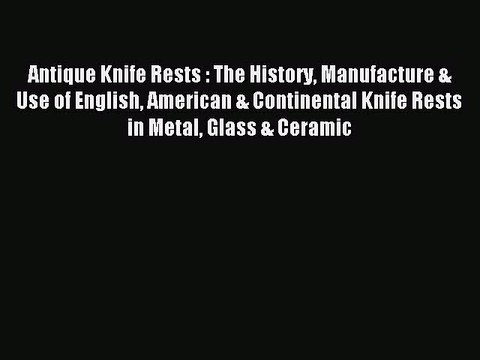 Read Antique Knife Rests : The History Manufacture & Use of English American & Continental