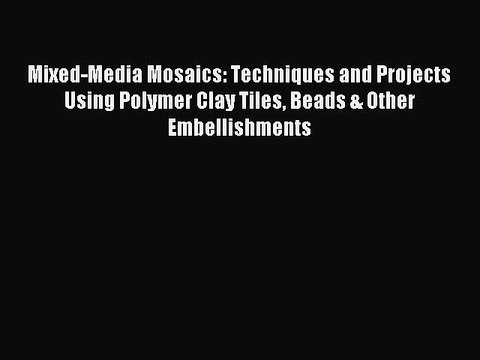 Read Mixed-Media Mosaics: Techniques and Projects Using Polymer Clay Tiles Beads & Other Embellishments