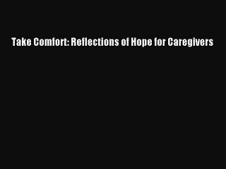 Download Take Comfort: Reflections of Hope for Caregivers Book Online