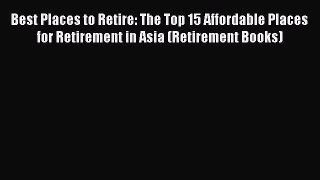 Read Best Places to Retire: The Top 15 Affordable Places for Retirement in Asia (Retirement