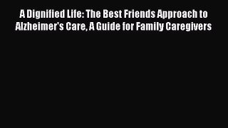 Read A Dignified Life: The Best Friends Approach to Alzheimer's Care A Guide for Family Caregivers