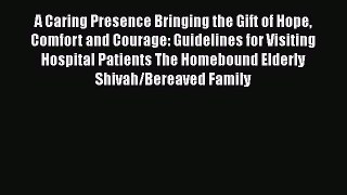 Read A Caring Presence Bringing the Gift of Hope Comfort and Courage: Guidelines for Visiting