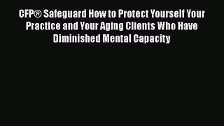 Read CFP® Safeguard How to Protect Yourself Your Practice and Your Aging Clients Who Have Diminished