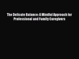 Read The Delicate Balance: A Mindful Approach for Professional and Family Caregivers Ebook