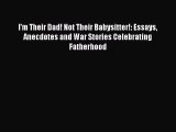 PDF I'm Their Dad! Not Their Babysitter!: Essays Anecdotes and War Stories Celebrating Fatherhood