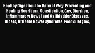 Read Healthy Digestion the Natural Way: Preventing and Healing Heartburn Constipation Gas Diarrhea