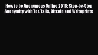 [Download] How to be Anonymous Online 2016: Step-by-Step Anonymity with Tor Tails Bitcoin and