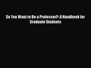 FREE PDF So You Want to Be a Professor?: A Handbook for Graduate Students READ ONLINE