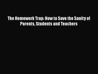 Free [PDF] Downlaod The Homework Trap: How to Save the Sanity of Parents Students and Teachers