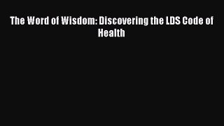 Read The Word of Wisdom: Discovering the LDS Code of Health Ebook Free